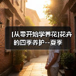 [从零开始学养花]花卉的四季养护--夏季（图1）