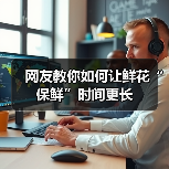 网友教你如何让鲜花“保鲜”时间更长（图2）