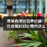 香蕉的营养成分有哪些？常吃的好处竟超乎想