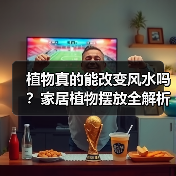 植物真的能改变风水吗?家居植物摆放全解析(图3) 植物真的能改变风水吗?家居植物摆放全解析(图3)