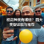 桂花种类有哪些?四大类型详解与推荐(图1) 桂花种类有哪些?四大类型详解与推荐(图1)