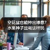 空花盆也能种出绿意?水果种子盆栽这样玩(图1) 空花盆也能种出绿意?水果种子盆栽这样玩(图1)