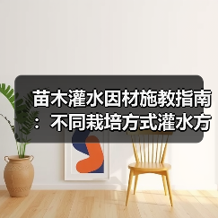 苗木灌水因材施教指南:不同栽培方式灌水方法全解析(图2) 苗木灌水因材施教指南:不同栽培方式灌水方法全解析(图2)