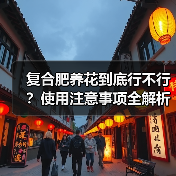 复合肥养花到底行不行?使用注意事项全解析(图4) 复合肥养花到底行不行?使用注意事项全解析(图4)
