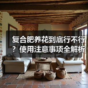 复合肥养花到底行不行?使用注意事项全解析(图3) 复合肥养花到底行不行?使用注意事项全解析(图3)