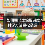 如何调节土壤酸碱度?科学方法轻松掌握(图1) 如何调节土壤酸碱度?科学方法轻松掌握(图1)
