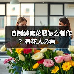 自制酵素花肥怎么制作?养花人必看(图4) 自制酵素花肥怎么制作?养花人必看(图4)