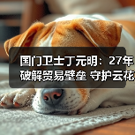 国门卫士丁元明:27年破解贸易壁垒 守护云花安全秘诀是什么?(图4) 国门卫士丁元明:27年破解贸易壁垒 守护云花安全秘诀是什么?(图4)