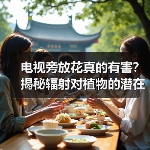 电视旁放花真的有害？揭秘辐射对植物的潜在伤害（图1）