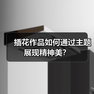 插花作品如何通过主题展现精神美?(图2) 插花作品如何通过主题展现精神美?(图2)