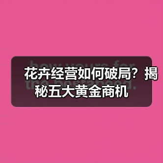 花卉经营如何破局?揭秘五大黄金商机(图2) 花卉经营如何破局?揭秘五大黄金商机(图2)