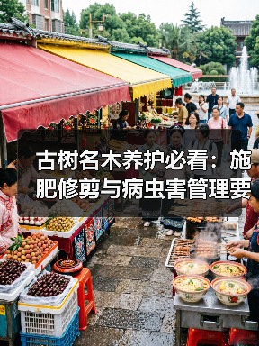 古树名木养护必看：施肥修剪与病虫害管理要