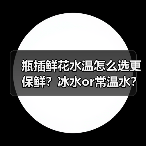 瓶插鲜花水温怎么选更保鲜？冰水or常温水？（图2）