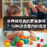 水养植物真的更省事吗？10种适合室内的保湿植物推荐（图2）