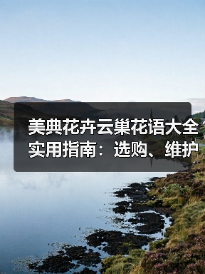 美典花卉云巢花语大全实用指南:选购、维护与常见问题解析(图3) 美典花卉云巢花语大全实用指南:选购、维护与常见问题解析(图3)